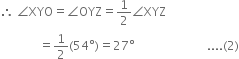 therefore space angle XYO equals angle OYZ equals 1 half angle XYZ
space space space space space space space space space space space space space equals 1 half left parenthesis 54 degree right parenthesis equals 27 degree space space space space space space space space space space space space space space space space space space space space space space space space.... left parenthesis 2 right parenthesis