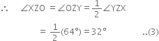 therefore space space space space space angle XZO space equals angle OZY equals 1 half angle YZX
space space space space space space space space space space space space space space space space space space equals space 1 half left parenthesis 64 degree right parenthesis equals 32 degree space space space space space space space space space space space space space space space space space.. left parenthesis 3 right parenthesis
