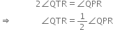 space space space space space space space space space space space space space space space space space 2 angle QTR equals angle QPR
rightwards double arrow space space space space space space space space space space space space space space angle QTR equals 1 half angle QPR
