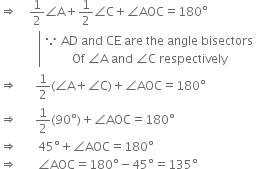 rightwards double arrow space space space space 1 half angle straight A plus 1 half angle straight C plus angle AOC equals 180 degree
space space space space space space space space space space space space space left enclose table row cell because space AD space and space CE space are space the space angle space bisectors end cell row cell space Of space angle straight A space and space angle straight C space respectively end cell end table end enclose
rightwards double arrow space space space space space space 1 half left parenthesis angle straight A plus angle straight C right parenthesis plus angle AOC equals 180 degree
rightwards double arrow space space space space space space 1 half left parenthesis 90 degree right parenthesis plus angle AOC equals 180 degree
rightwards double arrow space space space space space space space 45 degree plus angle AOC equals 180 degree
rightwards double arrow space space space space space space space angle AOC equals 180 degree minus 45 degree equals 135 degree
