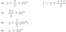 rightwards double arrow space space straight z plus straight z over 2 equals 90 degree space space space space space space space space space space space space space space space space space vertical line space because space straight z equals fraction numerator straight x plus straight y over denominator 2 end fraction
rightwards double arrow space space space fraction numerator 3 straight z over denominator 2 end fraction equals 90 degree
rightwards double arrow space space space space straight z equals 2 over 3 left parenthesis 90 degree right parenthesis
rightwards double arrow space space space space straight z space equals space 60 degree