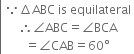 left enclose table row cell because increment ABC space is space equilateral end cell row cell therefore angle ABC equals angle BCA end cell row cell equals angle CAB equals 60 degree end cell end table end enclose

space space space space