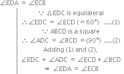 angle EDA space equals space angle ECB
space space space space space space space space space space space left enclose table row cell because space increment EDC space is space equilateral end cell row cell therefore angle EDC space equals space angle ECD space left parenthesis equals 60 degree right parenthesis space space space.... left parenthesis 1 right parenthesis end cell row cell because space ABCD space is space straight a space square end cell row cell therefore space angle ADC space equals space angle BCD space equals left parenthesis 90 degree right parenthesis space space.... left parenthesis 2 right parenthesis end cell row cell Adding space left parenthesis 1 right parenthesis space and space left parenthesis 2 right parenthesis comma end cell row cell table row cell angle EDC space plus space angle ADC space equals space angle ECD plus angle BCD end cell row cell rightwards double arrow space angle EDA space equals space angle ECB end cell end table end cell end table end enclose

