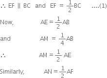 therefore space EF space parallel to space BC space space space and space space space EF space equals space 1 half BC space space space space space space space.... left parenthesis 1 right parenthesis
Now comma space space space space space space space space space space space space space space space space space space AE equals 1 half AB
and space space space space space space space space space space space space space space space space space space space space AM space equals space 1 fourth AB
therefore space space space space space space space space space space space space space space space space space space space space space space AM equals 1 half space AE
Similarly comma space space space space space space space space space space space space space AN equals 1 half AF