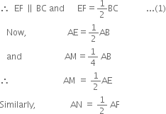 therefore space space EF space parallel to space BC space and space space space space space space EF equals 1 half BC space space space space space space space space space space space space space... left parenthesis 1 right parenthesis
space space space Now comma space space space space space space space space space space space space space space space space space space space AE equals 1 half AB
space space space and space space space space space space space space space space space space space space space space space space space space AM equals 1 fourth space AB
therefore space space space space space space space space space space space space space space space space space space space space space space space space space AM space equals space 1 half AE
Similarly comma space space space space space space space space space space space space space space space space AN space equals space 1 half space AF
