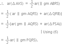 therefore space space space ar left parenthesis increment AXS right parenthesis space equals space 1 half ar left parenthesis parallel to space gm space ABRS right parenthesis
equals space 1 half left parenthesis space ar space parallel to space gm space AQRS right parenthesis space plus space ar left parenthesis increment QRB right parenthesis right curly bracket
equals space 1 half left curly bracket ar left parenthesis space gm space parallel to space AQRS right parenthesis space plus space ar left parenthesis increment PSA right parenthesis right curly bracket
space space space space space space space space space space space space space space space space space space space space space space space space space space space space space space space space space space space space space space space space space space space space space vertical line space Using space left parenthesis 6 right parenthesis
equals space 1 half ar left parenthesis space parallel to space gm space PQRS right parenthesis.