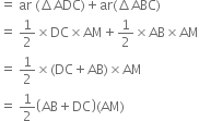 equals space ar space left parenthesis increment ADC right parenthesis plus ar left parenthesis increment ABC right parenthesis
equals space 1 half cross times DC cross times AM plus 1 half cross times AB cross times AM
equals space 1 half cross times left parenthesis DC plus AB right parenthesis cross times AM
equals space 1 half open parentheses AB plus DC close parentheses left parenthesis AM right parenthesis