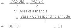 rightwards double arrow space space space space space fraction numerator left parenthesis AC right parenthesis left parenthesis DE right parenthesis over denominator 2 end fraction equals fraction numerator left parenthesis AC right parenthesis left parenthesis BF right parenthesis over denominator 2 end fraction
space space space space space space space space space space space space space space space space because space space Area space of space straight a space triangle
space space space space space space space space space space space space space space space space space equals space fraction numerator Base space straight x space Corresponding space altitude over denominator 2 end fraction
rightwards double arrow space space space space DE plus BF space space space space space space space space space space space space space space space space space space space space space space space space space space space space space space space space space space space space space space space... left parenthesis 3 right parenthesis
