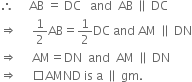 therefore space space space space space AB space equals space DC space space space and space space AB space parallel to space DC
rightwards double arrow space space space space space 1 half AB equals 1 half DC space and space AM space parallel to space DN
rightwards double arrow space space space space space AM equals DN space space and space space AM space parallel to space DN
rightwards double arrow space space space space space square AMND space is space straight a space parallel to space gm.