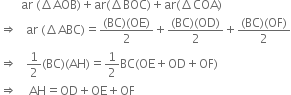 space space space space space space space ar space left parenthesis increment AOB right parenthesis plus ar left parenthesis increment BOC right parenthesis plus ar left parenthesis increment COA right parenthesis
rightwards double arrow space space space ar space left parenthesis increment ABC right parenthesis equals fraction numerator left parenthesis BC right parenthesis left parenthesis OE right parenthesis over denominator 2 end fraction plus fraction numerator left parenthesis BC right parenthesis left parenthesis OD right parenthesis over denominator 2 end fraction plus fraction numerator left parenthesis BC right parenthesis left parenthesis OF right parenthesis over denominator 2 end fraction
rightwards double arrow space space space 1 half left parenthesis BC right parenthesis left parenthesis AH right parenthesis equals 1 half BC left parenthesis OE plus OD plus OF right parenthesis
rightwards double arrow space space space space AH equals OD plus OE plus OF
