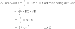 therefore space space ar left parenthesis increment ABC right parenthesis equals 1 half cross times space Base space cross times space Corresponding space altitude
space space space space space space space space space space space space space space space space space space equals space 1 half cross times BC cross times AB
space space space space space space space space space space space space space space space space space space space equals space 1 half cross times 8 cross times 6
space space space space space space space space space space space space space space space space space space space equals space 24 space cm squared space space space space space space space space space space space space space space space space space space space space... left parenthesis 1 right parenthesis