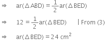 rightwards double arrow space space space space space ar left parenthesis increment ABD right parenthesis equals 1 half ar left parenthesis increment BED right parenthesis
rightwards double arrow space space space space space 12 equals 1 half ar left parenthesis increment BED right parenthesis space space space space space space space vertical line space From space left parenthesis 3 right parenthesis
rightwards double arrow space space space space space ar left parenthesis increment BED right parenthesis equals 24 space cm squared