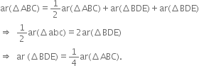 ar left parenthesis increment ABC right parenthesis equals 1 half ar left parenthesis increment ABC right parenthesis plus ar left parenthesis increment BDE right parenthesis plus ar left parenthesis increment BDE right parenthesis
rightwards double arrow space space 1 half ar left parenthesis increment abc right parenthesis equals 2 ar left parenthesis increment BDE right parenthesis
rightwards double arrow space space ar space left parenthesis increment BDE right parenthesis equals 1 fourth ar left parenthesis increment ABC right parenthesis.