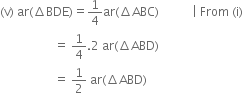 left parenthesis straight v right parenthesis space ar left parenthesis increment BDE right parenthesis equals 1 fourth ar left parenthesis increment ABC right parenthesis space space space space space space space space space space space vertical line space From space left parenthesis straight i right parenthesis
space space space space space space space space space space space space space space space space space space equals space 1 fourth.2 space ar left parenthesis increment ABD right parenthesis
space space space space space space space space space space space space space space space space space space equals space 1 half space ar left parenthesis increment ABD right parenthesis