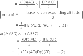 space space space space space space space space space space space space space space space equals space fraction numerator left parenthesis PB right parenthesis left parenthesis AE right parenthesis over denominator 2 end fraction cross times open parentheses fraction numerator DP cross times CF over denominator 2 end fraction close parentheses
open parentheses Area space of space increment space equals space fraction numerator base space cross times space corresponding space altitude over denominator 2 end fraction close parentheses
space space space space space space space space space space space space space space space space equals 1 fourth left parenthesis PB right parenthesis left parenthesis AE right parenthesis left parenthesis DP right parenthesis left parenthesis CF right parenthesis space space space space space space space space... left parenthesis 1 right parenthesis
ar left parenthesis increment APD right parenthesis cross times ar left parenthesis increment BPC right parenthesis
space space space space space space space space space space space space space space space space space equals space fraction numerator left parenthesis DP right parenthesis left parenthesis AE right parenthesis over denominator 2 end fraction cross times fraction numerator left parenthesis PB right parenthesis left parenthesis CF right parenthesis over denominator 2 end fraction
space space space space space space space space space space space space equals space 1 fourth left parenthesis PB right parenthesis space left parenthesis AE right parenthesis left parenthesis Dp right parenthesis left parenthesis CF right parenthesis space space space space space space space... left parenthesis 2 right parenthesis
space space space space space space space space space space space space space space space space space space space space space