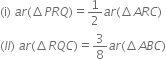 left parenthesis straight i right parenthesis space a r left parenthesis increment P R Q right parenthesis equals 1 half a r left parenthesis increment A R C right parenthesis
left parenthesis I I right parenthesis space a r left parenthesis increment R Q C right parenthesis equals 3 over 8 a r left parenthesis increment A B C right parenthesis
