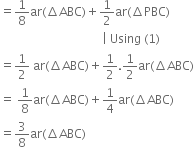 equals 1 over 8 ar left parenthesis increment ABC right parenthesis plus 1 half ar left parenthesis increment PBC right parenthesis
space space space space space space space space space space space space space space space space space space space space space space space space space space space space space space space space space space vertical line space Using space left parenthesis 1 right parenthesis
equals 1 half space ar left parenthesis increment ABC right parenthesis plus 1 half.1 half ar left parenthesis increment ABC right parenthesis
equals space 1 over 8 ar left parenthesis increment ABC right parenthesis plus 1 fourth ar left parenthesis increment ABC right parenthesis
equals 3 over 8 ar left parenthesis increment ABC right parenthesis space space space space space space space space space space space space space space space space space space space space