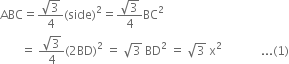 ABC equals fraction numerator square root of 3 over denominator 4 end fraction left parenthesis side right parenthesis squared equals fraction numerator square root of 3 over denominator 4 end fraction BC squared
space space space space space space space equals space fraction numerator square root of 3 over denominator 4 end fraction left parenthesis 2 BD right parenthesis squared space equals space square root of 3 space BD squared space equals space square root of 3 space straight x squared space space space space space space space space space space space space space... left parenthesis 1 right parenthesis