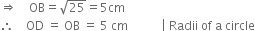 rightwards double arrow space space space space OB equals square root of 25 equals 5 cm
therefore space space space space OD space equals space OB space equals space 5 space cm space space space space space space space space space space space vertical line space Radii space of space straight a space circle
