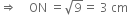 rightwards double arrow space space space space ON space equals square root of 9 equals space 3 space cm