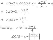 rightwards double arrow space space angle OAD plus angle OAD plus straight pi minus open parentheses fraction numerator straight y minus straight z over denominator 2 end fraction close parentheses equals straight pi
rightwards double arrow space space 2 angle OAD equals fraction numerator straight y plus straight z over denominator 2 end fraction
rightwards double arrow space space angle OAD equals fraction numerator straight y plus straight z over denominator 4 end fraction
Similarly comma space space space space angle OCE equals fraction numerator straight y plus straight z over denominator 4 end fraction
space space space space space space space space space space space space space space space angle OAB equals straight pi minus open parentheses fraction numerator straight y plus straight z over denominator 4 end fraction close parentheses