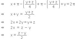 rightwards double arrow space space space space space space straight x plus straight pi minus open parentheses fraction numerator straight y plus straight z over denominator 4 end fraction close parentheses plus straight pi minus open parentheses fraction numerator straight y plus straight z over denominator 4 end fraction close parentheses plus straight y equals 2 straight pi
rightwards double arrow space space space space space space straight x plus straight y space equals space fraction numerator straight y plus straight z over denominator 2 end fraction
rightwards double arrow space space space space space space 2 straight x plus 2 straight y equals straight y plus straight z
rightwards double arrow space space space space space space 2 straight x space equals space straight z space minus space straight y
rightwards double arrow space space space space space space straight x equals fraction numerator straight z minus straight y over denominator 2 end fraction