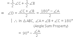 space space space space space space space equals 1 half angle straight C plus 1 half angle straight B
rightwards double arrow space space space angle straight D equals fraction numerator angle straight C plus angle straight B over denominator 2 end fraction equals fraction numerator 180 degree minus angle straight A over denominator 2 end fraction
space space space space space space space space space space space space space left enclose space space therefore space In space increment ABC comma space angle straight A plus angle straight B plus angle straight C end enclose equals 180 degree
space space space space space space space space space space space space space space space space space space space space space space space space space space space space space space space space space space space space space space left parenthesis Angle space Sum space Property right parenthesis
space space space space space space space space space space space space space space space space space space space space equals space 90 degree minus fraction numerator angle straight A over denominator 2 end fraction

