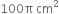 100 straight pi space cm squared