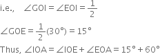 straight i. straight e. comma space space space space angle GOI equals angle EOI equals 1 half
angle GOE equals 1 half left parenthesis 30 degree right parenthesis equals 15 degree
Thus comma space angle IOA equals angle IOE plus angle EOA equals 15 degree plus 60 degree