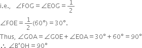 straight i. straight e. comma space space space angle FOG equals angle EOG equals 1 half
angle FOE equals 1 half left parenthesis 60 degree right parenthesis equals 30 degree.
Thus comma space angle GOA equals angle GOE plus angle EOA equals 30 degree plus 60 degree equals 90 degree
therefore space angle straight B apostrophe OH equals 90 degree