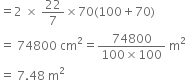 equals 2 space cross times space 22 over 7 cross times 70 left parenthesis 100 plus 70 right parenthesis
equals space 74800 space cm squared equals fraction numerator 74800 over denominator 100 cross times 100 end fraction space straight m squared
equals space 7.48 space straight m squared