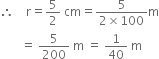 therefore space space space space straight r equals 5 over 2 space cm equals fraction numerator 5 over denominator 2 cross times 100 end fraction straight m
space space space space space space space equals space 5 over 200 space straight m space equals space 1 over 40 space straight m
space space space space space