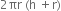 2 πr space left parenthesis straight h space plus straight r right parenthesis