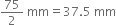 75 over 2 space mm equals 37.5 space mm