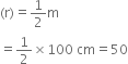 left parenthesis straight r right parenthesis equals 1 half straight m
equals 1 half cross times 100 space cm equals 50