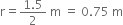 straight r equals fraction numerator 1.5 over denominator 2 end fraction space straight m space equals space 0.75 space straight m