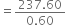 equals fraction numerator 237.60 over denominator 0.60 end fraction