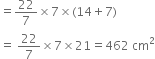 equals 22 over 7 cross times 7 cross times left parenthesis 14 plus 7 right parenthesis
equals space 22 over 7 cross times 7 cross times 21 equals 462 space cm squared