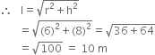 therefore space space space straight l equals square root of straight r squared plus straight h squared end root
space space space space space space space equals square root of left parenthesis 6 right parenthesis squared plus left parenthesis 8 right parenthesis squared end root equals square root of 36 plus 64 end root
space space space space space space space equals square root of 100 space equals space 10 space straight m