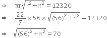 rightwards double arrow space space space space πr square root of straight r squared plus straight h squared end root equals 12320
rightwards double arrow space space space space 22 over 7 cross times 56 cross times square root of left parenthesis 56 right parenthesis squared plus straight h squared end root equals 12320
rightwards double arrow space space space square root of left parenthesis 56 right parenthesis squared plus straight h squared end root equals 70
