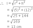 therefore space space space straight l equals square root of straight r squared plus straight h squared end root
space space space space space space space equals space square root of left parenthesis 5 right parenthesis squared plus left parenthesis 12 right parenthesis squared end root
space space space space space space space equals square root of 25 plus 144 end root
space space space space space space space equals square root of 169
space space space space space space space equals space 13 space cm