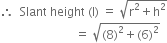 therefore space space Slant space height space left parenthesis straight l right parenthesis space equals space square root of straight r squared plus straight h squared end root
space space space space space space space space space space space space space space space space space space space space space space space space space equals space square root of left parenthesis 8 right parenthesis squared plus left parenthesis 6 right parenthesis squared end root