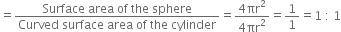 equals fraction numerator Surface space area space of space the space sphere over denominator Curved space surface space area space of space the space cylinder end fraction equals fraction numerator 4 πr squared over denominator 4 πr squared end fraction equals 1 over 1 equals 1 space colon space 1