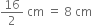 16 over 2 space cm space equals space 8 space cm