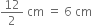 12 over 2 space cm space equals space 6 space cm