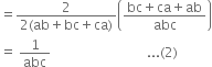 equals fraction numerator 2 over denominator 2 left parenthesis ab plus bc plus ca right parenthesis end fraction open parentheses fraction numerator bc plus ca plus ab over denominator abc end fraction close parentheses
equals space 1 over abc space space space space space space space space space space space space space space space space space space space space space space space space space space space space space... left parenthesis 2 right parenthesis
