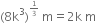 left parenthesis 8 straight k cubed right parenthesis to the power of begin inline style 1 third end style end exponent space straight m equals 2 straight k space straight m