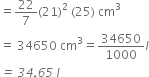 equals 22 over 7 left parenthesis 21 right parenthesis squared space left parenthesis 25 right parenthesis space cm cubed
equals space 34650 space cm cubed equals 34650 over 1000 l
italic equals italic space italic 34 italic. italic 65 italic space l