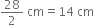 28 over 2 space cm equals 14 space cm