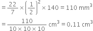 equals 22 over 7 cross times open parentheses 1 half close parentheses squared cross times 140 equals 110 space mm cubed
equals fraction numerator 110 over denominator 10 cross times 10 cross times 10 end fraction space cm cubed equals 0.11 space cm cubed